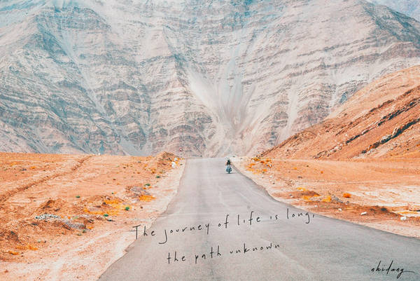 "The journey of life is longthe path unknown" (Hành trình của cuộc đời là con đường không ai biết trước được.) Câu này trích từ một biển báo trên đoạn đường Ladakh.