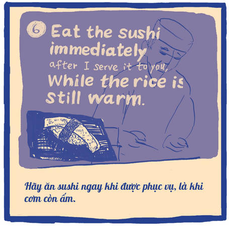 Sushi ngon một phần lớn là nhờ dùng cơm nóng thay vì cơm nguội. Bạn hãy thưởng thức ngay chúng vào thời điểm tinh tế nhất. Các nhà hàng sushi đúng điệu không bao giờ phục vụ nhiều miếng sushi cùng lúc vì sợ chúng sẽ nguội. Họ sẽ phục vụ từng chút một.
