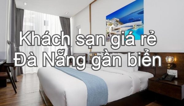Khách sạn giá rẻ ở Đà Nẵng gần biển, tiện nghi. Nên ở khách sạn nào giá rẻ Đà Nẵng?